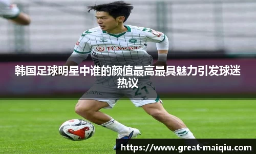 韩国足球明星中谁的颜值最高最具魅力引发球迷热议